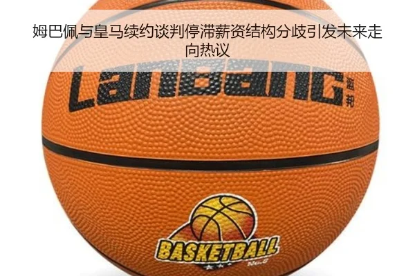 姆巴佩与皇马续约谈判停滞薪资结构分歧引发未来走向热议