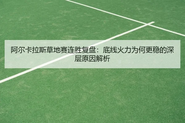 阿尔卡拉斯草地赛连胜复盘：底线火力为何更稳的深层原因解析