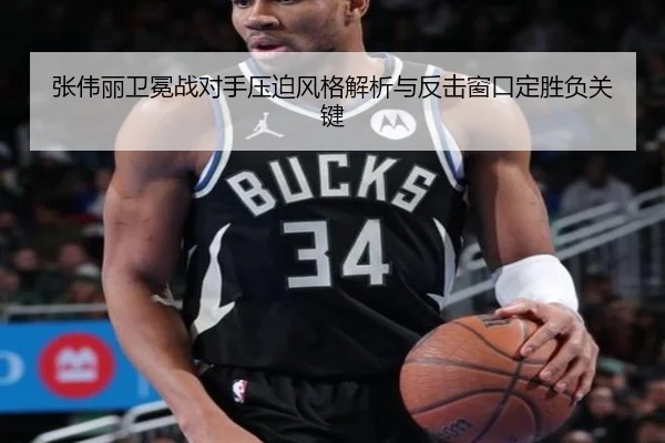 张伟丽卫冕战对手压迫风格解析与反击窗口定胜负关键