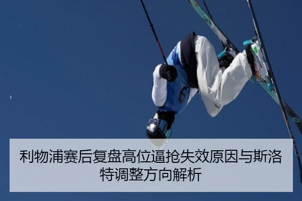 利物浦赛后复盘高位逼抢失效原因与斯洛特调整方向解析